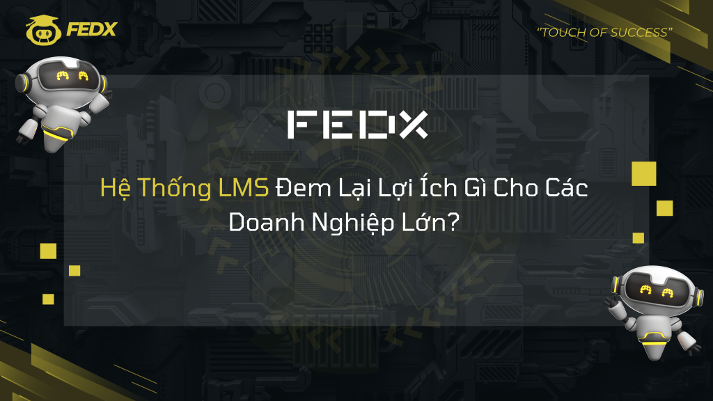 Hệ Thống Quản Lý Học Tập (LMS) – Giải Pháp Nâng Cao Hiệu Quả Đào Tạo Cho Doanh Nghiệp Lớn