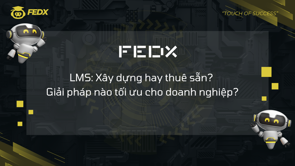 LMS: Xây dựng hay thuê sẵn? Giải pháp nào tối ưu cho doanh nghiệp